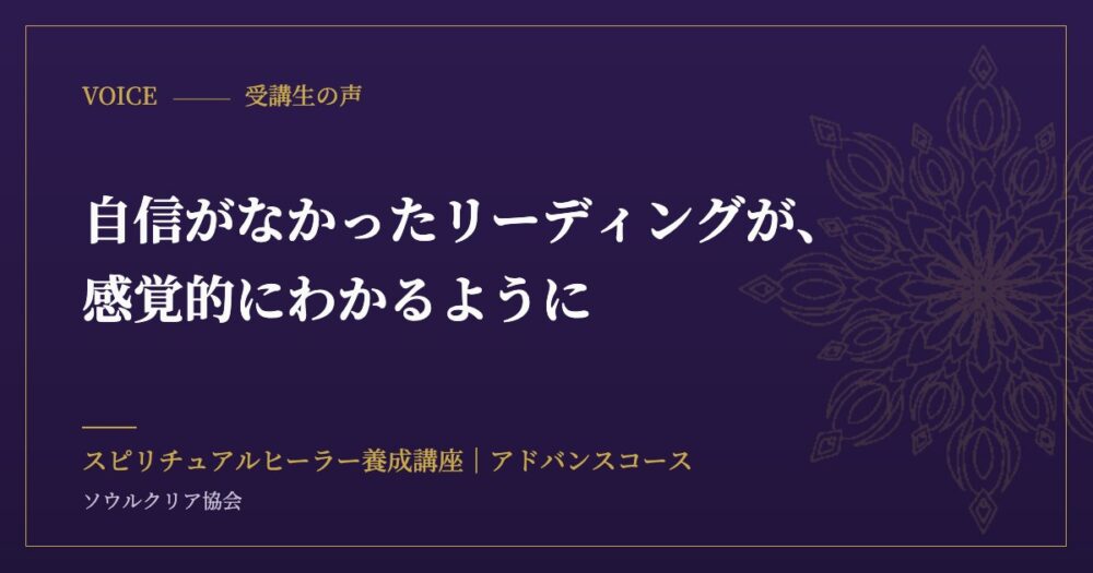 受講生の声：自信がなかったリーディングが、感覚的にわかるように（スピリチュアルヒーラー養成講座 アドバンスコース）