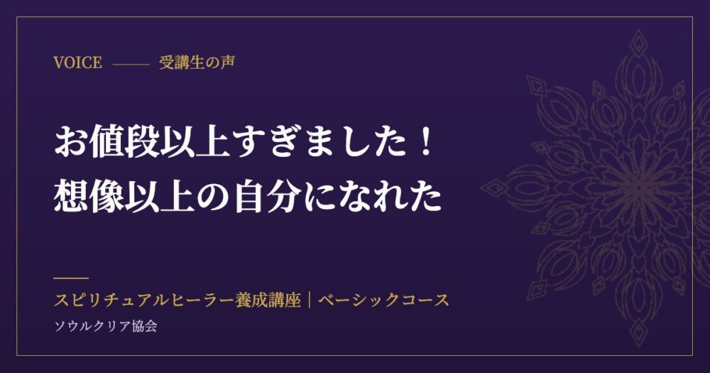 受講生の声：お値段以上すぎました！想像以上の自分になれた（スピリチュアルヒーラー養成講座 ベーシックコース）