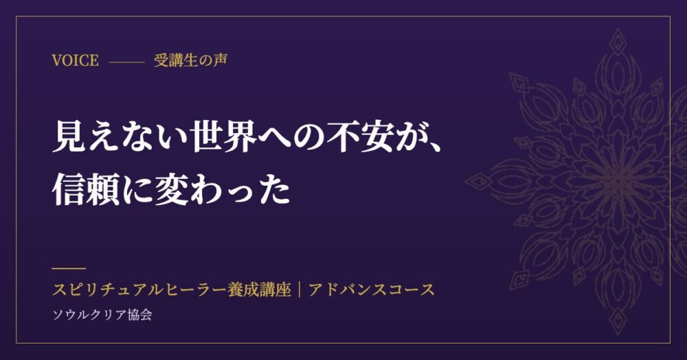 受講生の声：見えない世界への不安が、信頼に変わった（スピリチュアルヒーラー養成講座 アドバンスコース）