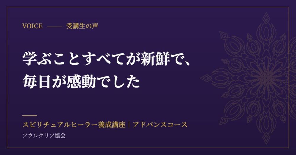 受講生の声：学ぶことすべてが新鮮で、毎日が感動でした（スピリチュアルヒーラー養成講座 アドバンスコース）