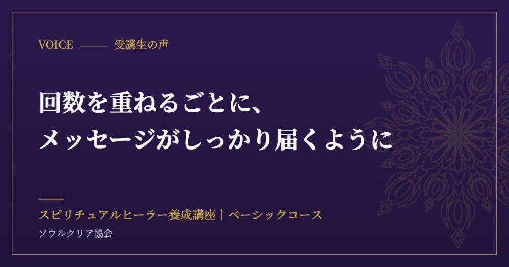 受講生の声：回数を重ねるごとに、メッセージがしっかり届くように（スピリチュアルヒーラー養成講座 ベーシックコース）