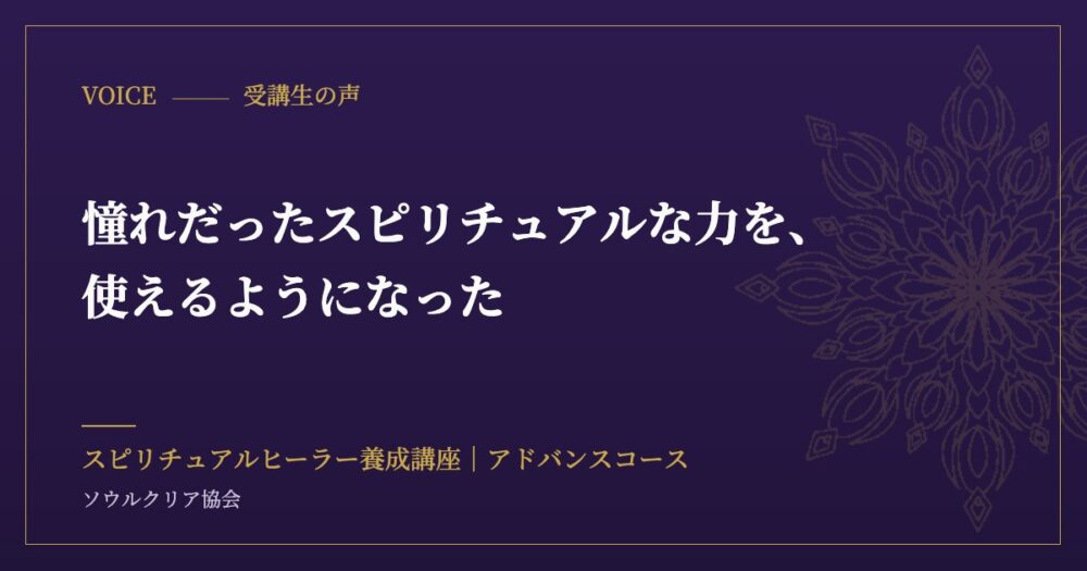 受講生の声：憧れだったスピリチュアルな力を、使えるようになった（スピリチュアルヒーラー養成講座 アドバンスコース）