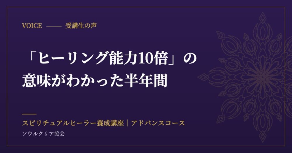 受講生の声：「ヒーリング能力10倍」の意味がわかった半年間（スピリチュアルヒーラー養成講座 アドバンスコース）