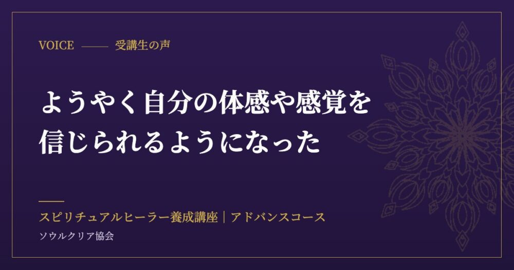 受講生の声：ようやく自分の体感や感覚を信じられるようになった（スピリチュアルヒーラー養成講座 アドバンスコース）