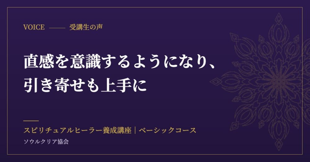 受講生の声:直感を意識するようになり、引き寄せも上手に(スピリチュアルヒーラー養成講座 ベーシックコース)