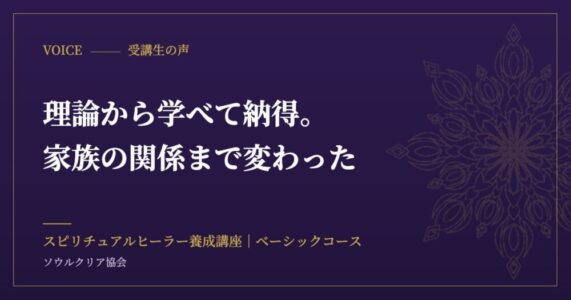 受講生の声：理論から学べて納得。家族の関係まで変わった（スピリチュアルヒーラー養成講座 ベーシックコース）