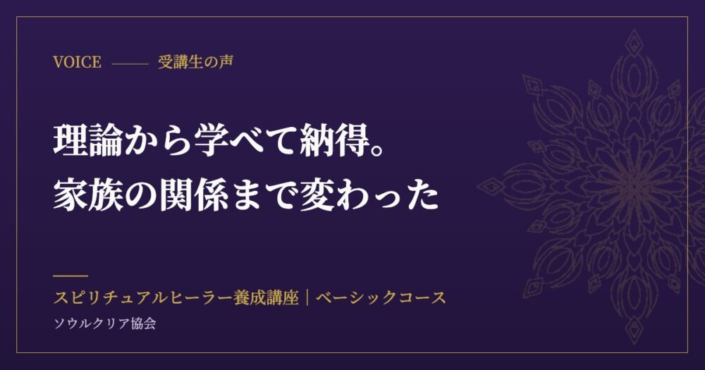 受講生の声:理論から学べて納得。家族の関係まで変わった(スピリチュアルヒーラー養成講座 ベーシックコース)