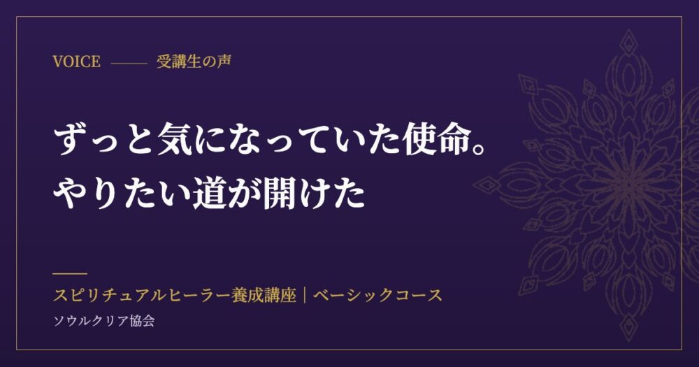 受講生の声:ずっと気になっていた使命。やりたい道が開けた(スピリチュアルヒーラー養成講座 ベーシックコース)