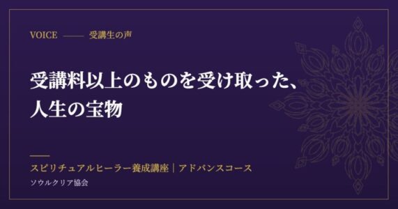 受講生の声：受講料以上のものを受け取った、人生の宝物（スピリチュアルヒーラー養成講座 アドバンスコース）