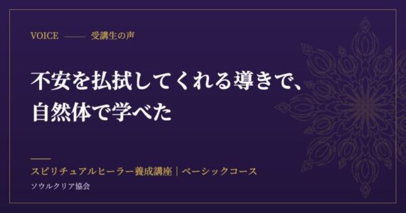 受講生の声：不安を払拭してくれる導きで、自然体で学べた（スピリチュアルヒーラー養成講座 ベーシックコース）