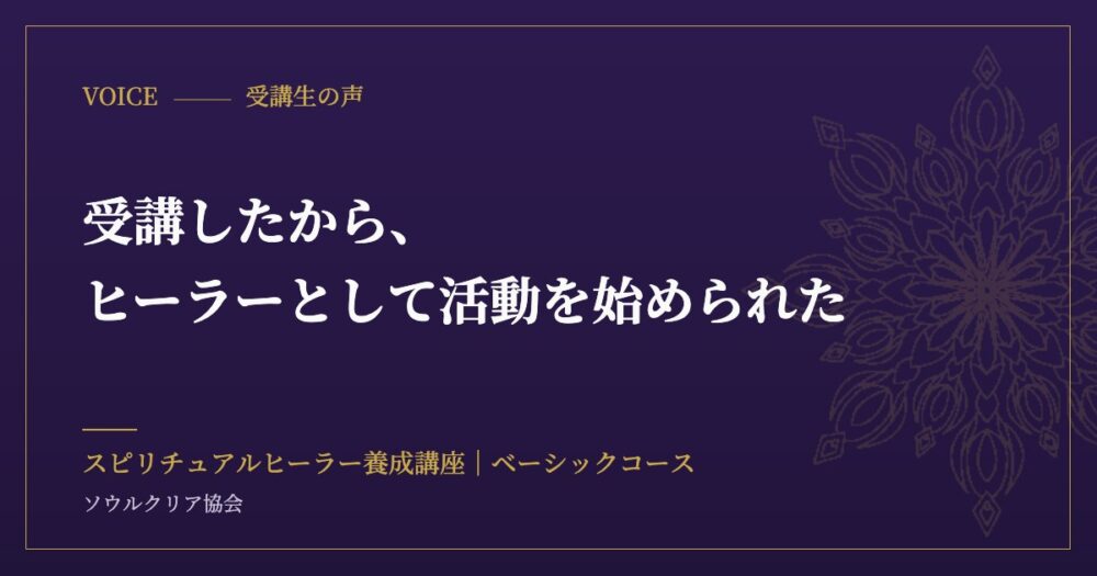 受講生の声：受講したから、ヒーラーとして活動を始められた（スピリチュアルヒーラー養成講座 ベーシックコース）