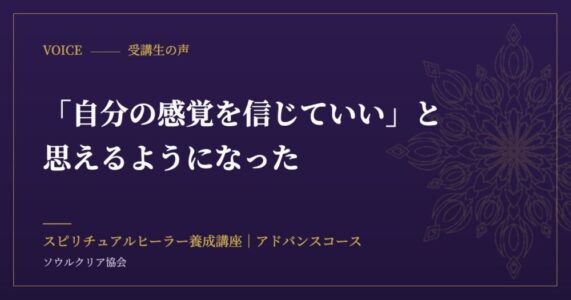 受講生の声：「自分の感覚を信じていい」と思えるようになった（スピリチュアルヒーラー養成講座 アドバンスコース）